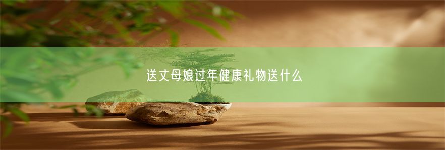 送丈母娘过年健康礼物送什么