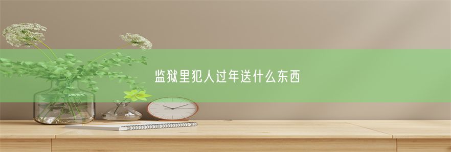 监狱里犯人过年送什么东西