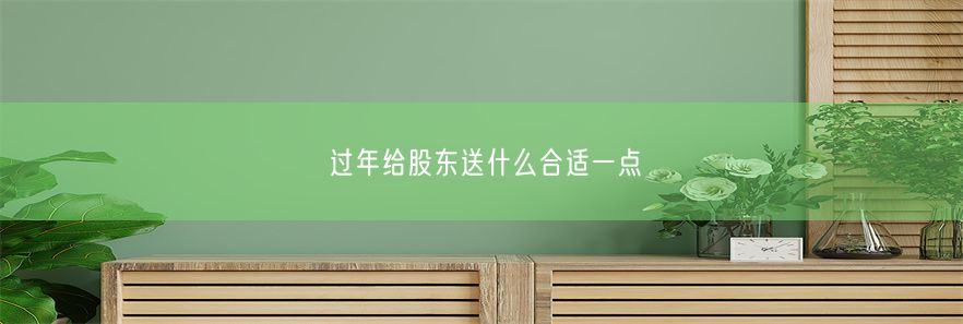 过年给股东送什么合适一点