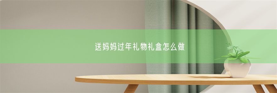 送妈妈过年礼物礼盒怎么做