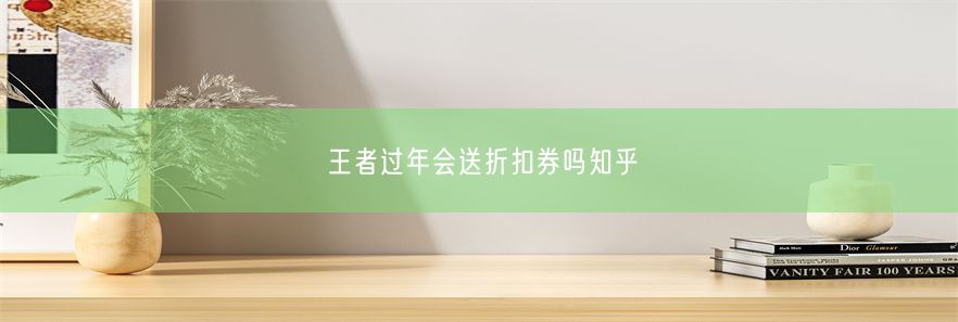 王者过年会送折扣券吗知乎