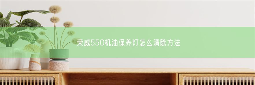 荣威550机油保养灯怎么清除方法