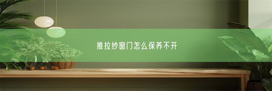 推拉纱窗门怎么保养不开