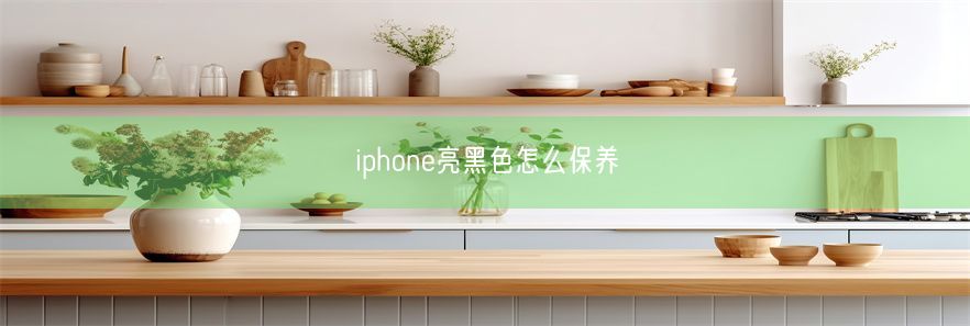 iphone亮黑色怎么保养