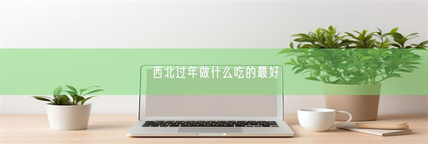 西北过年做什么吃的最好