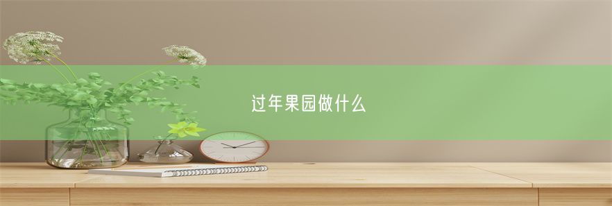 过年果园做什么