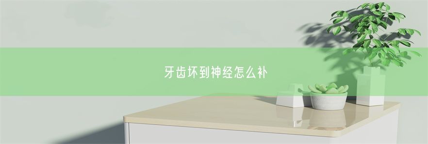 牙齿坏到神经怎么补