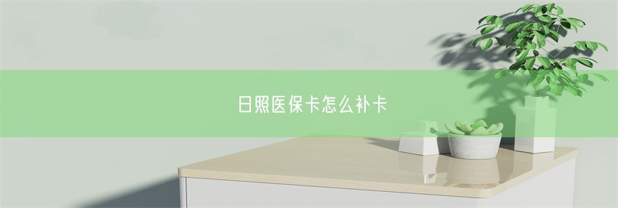 日照医保卡怎么补卡