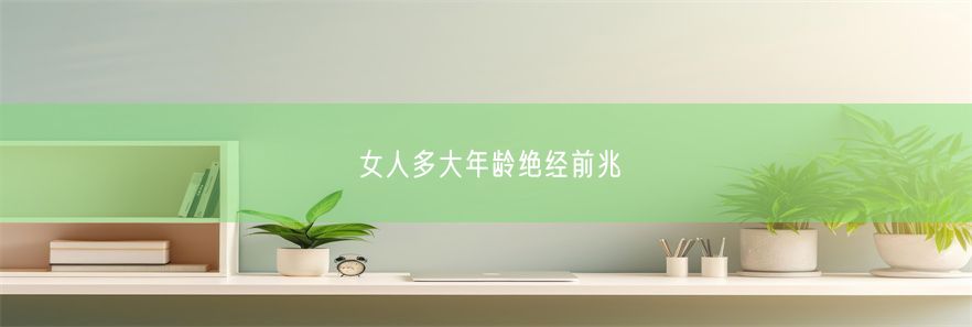 女人多大年龄绝经前兆(图1)