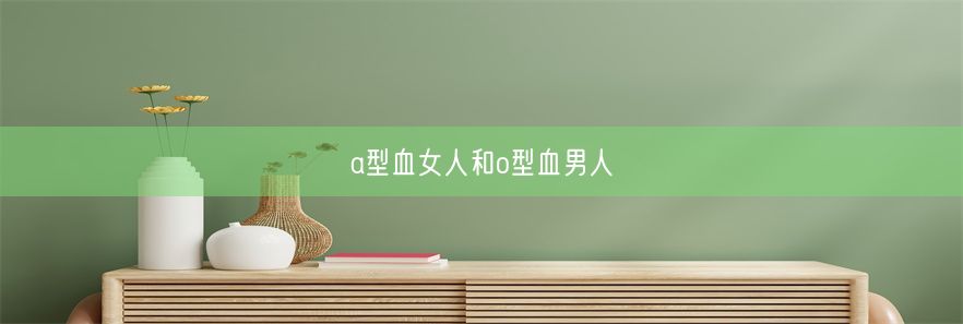 a型血女人和o型血男人(图1)