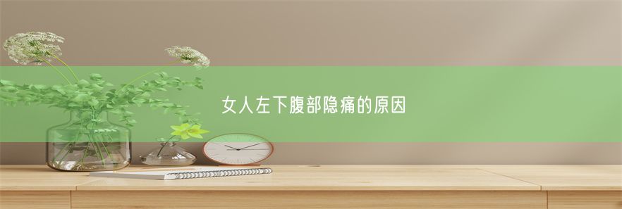 女人左下腹部隐痛的原因(图1)