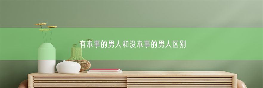 有本事的男人和没本事的男人区别