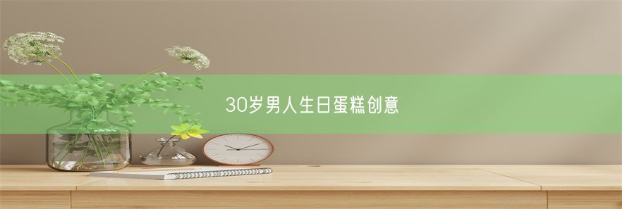 30岁男人生日蛋糕创意(图1)