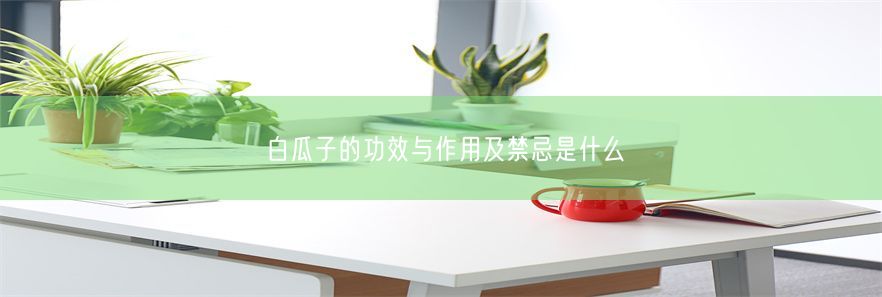 白瓜子的功效与作用及禁忌是什么