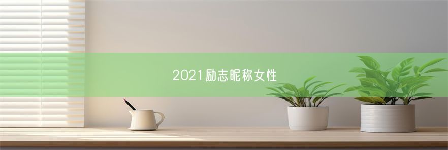 2021励志昵称女性