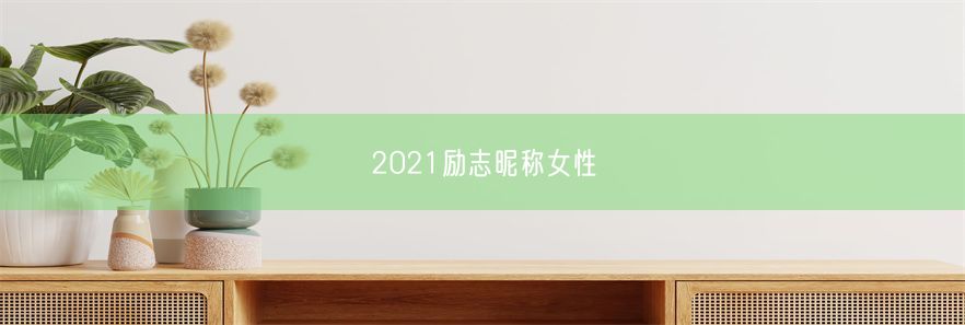 2021励志昵称女性(图1)