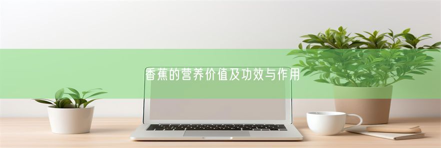 香蕉的营养价值及功效与作用(图1)