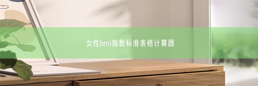 女性bmi指数标准表格计算器(图1)