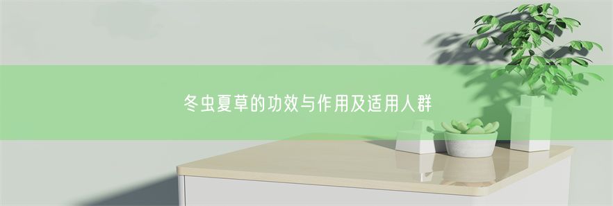 冬虫夏草的功效与作用及适用人群