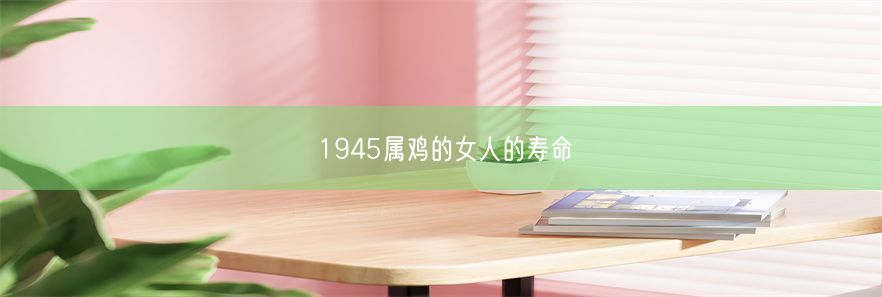 1945属鸡的女人的寿命