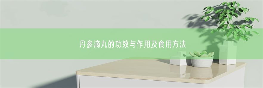 丹参滴丸的功效与作用及食用方法(图1)