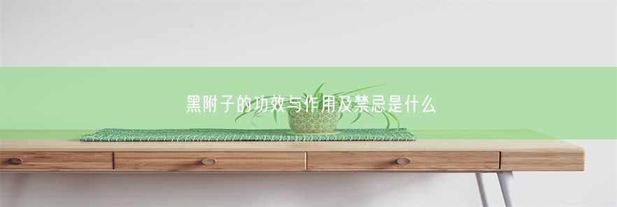 黑附子的功效与作用及禁忌是什么