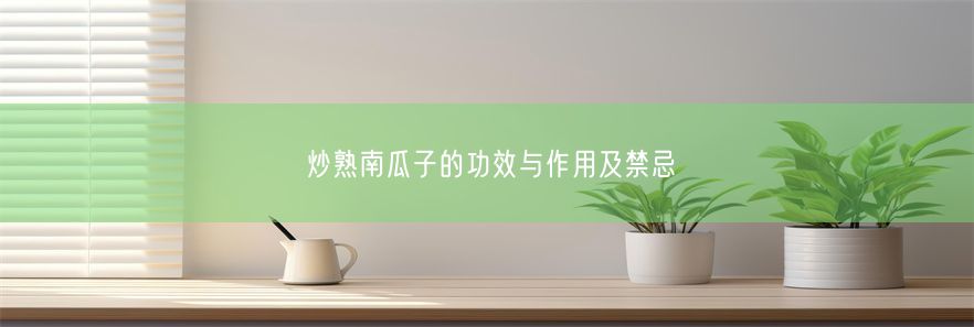 炒熟南瓜子的功效与作用及禁忌(图1)