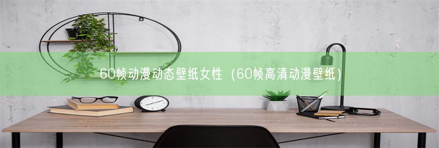 60帧动漫动态壁纸女性（60帧高清动漫壁纸）(图1)