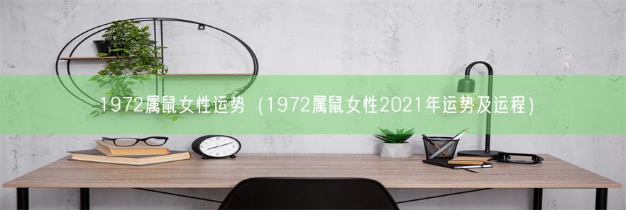 1972属鼠女性运势（1972属鼠女性2021年运势及运程）(图1)