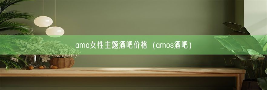 amo女性主题酒吧价格（amos酒吧）(图1)