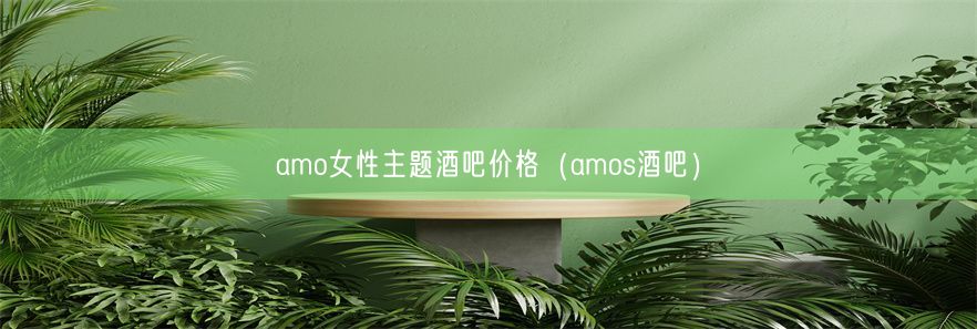 amo女性主题酒吧价格（amos酒吧）