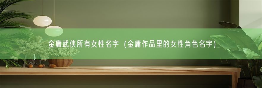 金庸武侠所有女性名字（金庸作品里的女性角色名字）